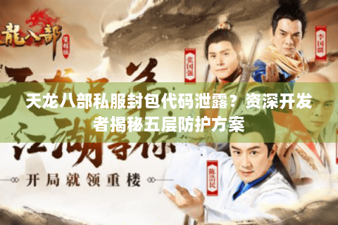 天龙八部私服封包代码泄露？资深开发者揭秘五层防护方案