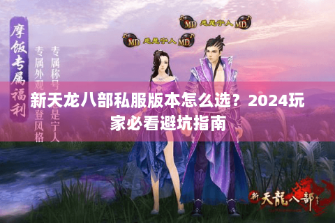 新天龙八部私服版本怎么选？2024玩家必看避坑指南