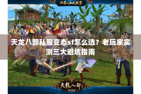 天龙八部私服变态sf怎么选？老玩家实测三大避坑指南