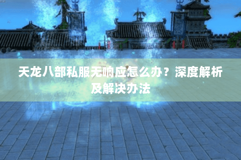 天龙八部私服无响应怎么办？深度解析及解决办法