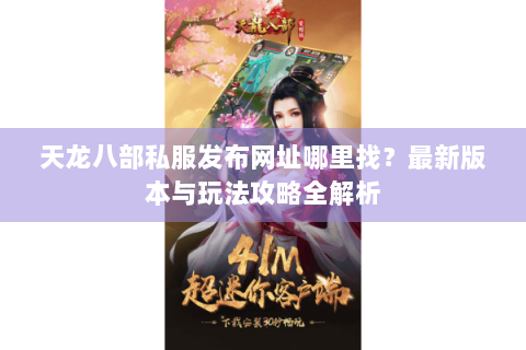 天龙八部私服发布网址哪里找？最新版本与玩法攻略全解析