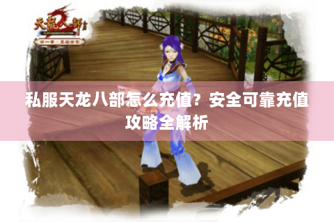 私服天龙八部怎么充值？安全可靠充值攻略全解析