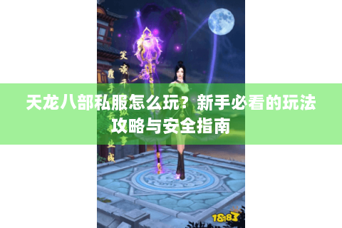天龙八部私服怎么玩？新手必看的玩法攻略与安全指南