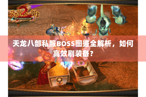 天龙八部私服BOSS图鉴全解析,如何高效刷装备? 天龙八部私服BOSS图鉴全解析,如何高效刷装备?