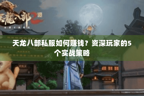 天龙八部私服如何赚钱？资深玩家的5个实战策略
