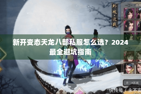 新开变态天龙八部私服怎么选？2024最全避坑指南