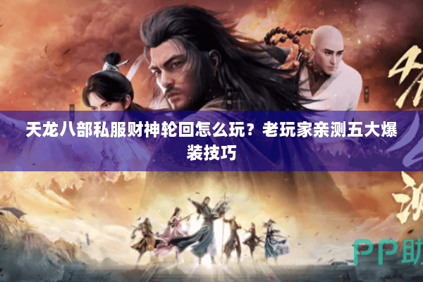 天龙八部私服财神轮回怎么玩？老玩家亲测五大爆装技巧