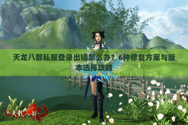 天龙八部私服登录出错怎么办？6种修复方案与版本选择攻略