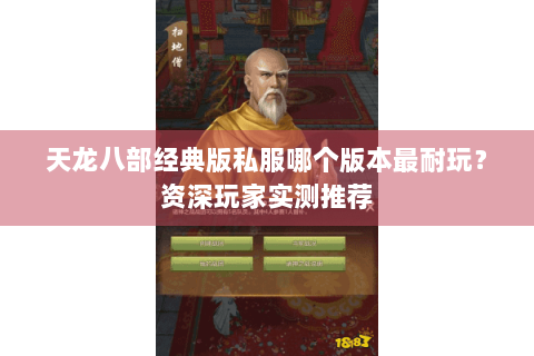 天龙八部经典版私服哪个版本最耐玩？资深玩家实测推荐