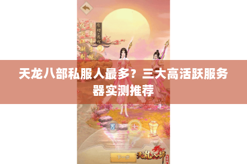 天龙八部私服人最多？三大高活跃服务器实测推荐