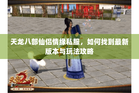 天龙八部仙侣情缘私服，如何找到最新版本与玩法攻略