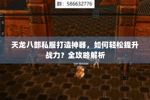 天龙八部私服打造神器，如何轻松提升战力？全攻略解析