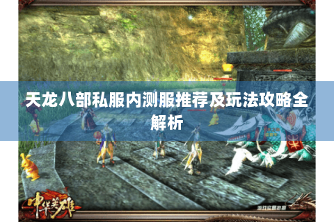 天龙八部私服内测服推荐及玩法攻略全解析