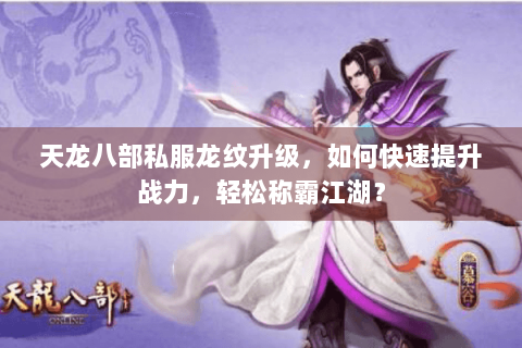 天龙八部私服龙纹升级，如何快速提升战力，轻松称霸江湖？