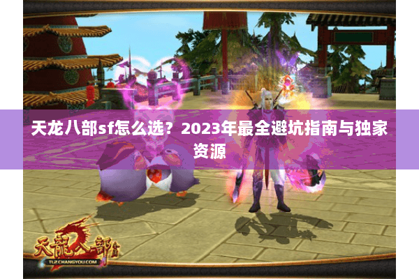 天龙八部sf怎么选？2023年最全避坑指南与独家资源
