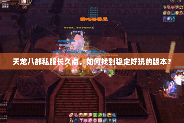 天龙八部私服长久点，如何找到稳定好玩的版本？