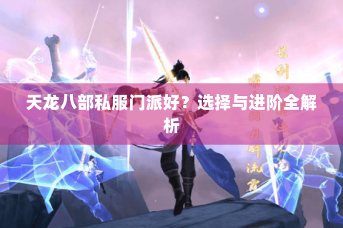 天龙八部私服门派好？选择与进阶全解析