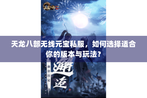 天龙八部无线元宝私服，如何选择适合你的版本与玩法？
