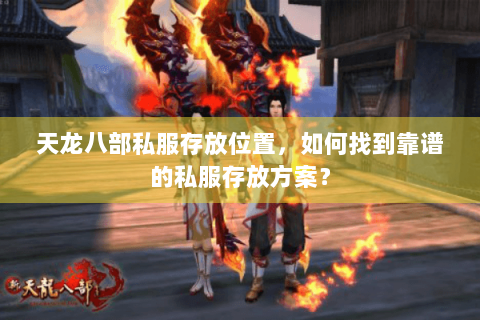 天龙八部私服存放位置，如何找到靠谱的私服存放方案？