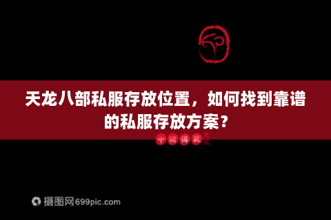 天龙八部私服存放位置，如何找到靠谱的私服存放方案？