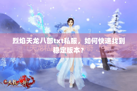 烈焰天龙八部txt私服，如何快速找到稳定版本？