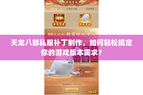 天龙八部私服补丁制作，如何轻松搞定你的游戏版本需求？