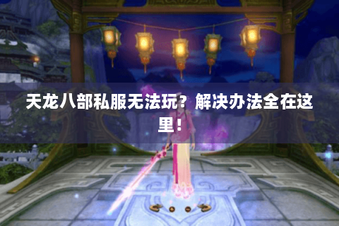 天龙八部私服无法玩？解决办法全在这里！