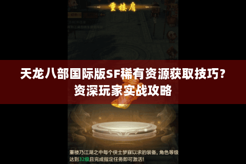 天龙八部国际版SF稀有资源获取技巧?资深玩家实战攻略 天龙八部国际版SF稀有资源获取技巧?资深玩家实战攻略