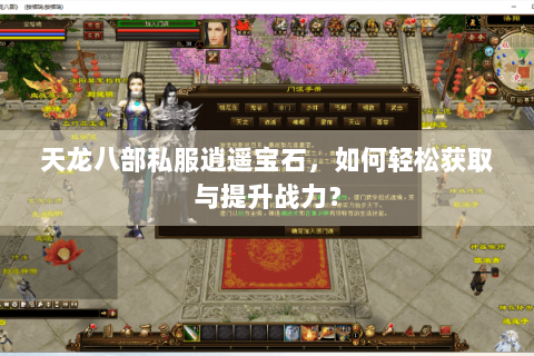 天龙八部私服逍遥宝石，如何轻松获取与提升战力？