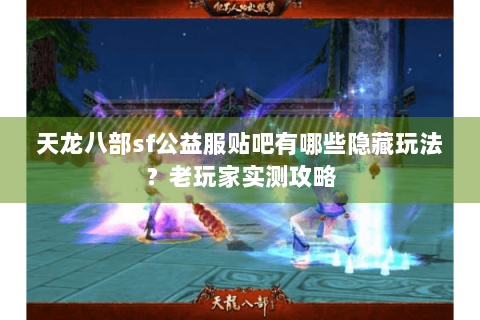 天龙八部sf公益服贴吧有哪些隐藏玩法？老玩家实测攻略