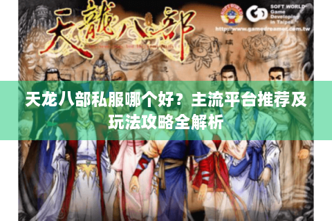 天龙八部私服哪个好？主流平台推荐及玩法攻略全解析