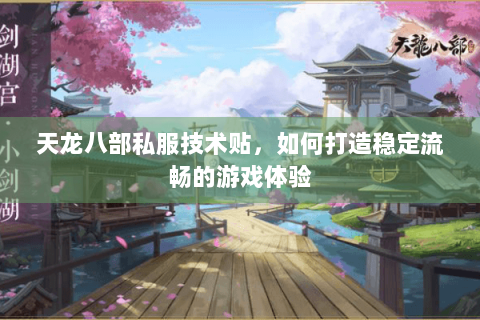 天龙八部私服技术贴，如何打造稳定流畅的游戏体验