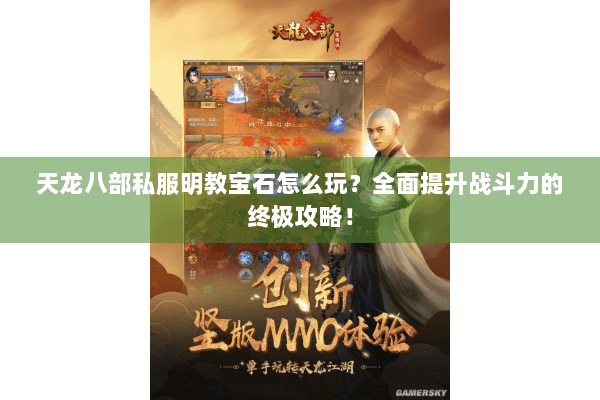 天龙八部私服明教宝石怎么玩？全面提升战斗力的终极攻略！