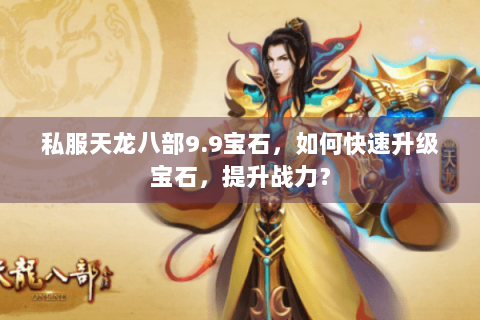 私服天龙八部9.9宝石，如何快速升级宝石，提升战力？