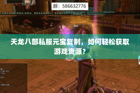 天龙八部私服元宝复制，如何轻松获取游戏资源？