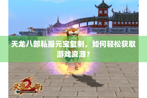 天龙八部私服元宝复制，如何轻松获取游戏资源？