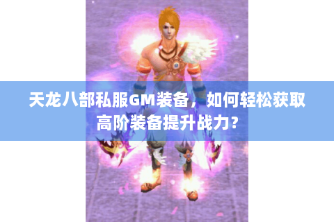 天龙八部私服GM装备，如何轻松获取高阶装备提升战力？