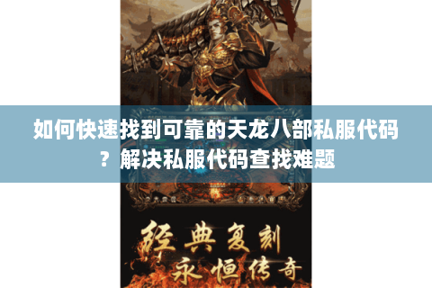 如何快速找到可靠的天龙八部私服代码？解决私服代码查找难题