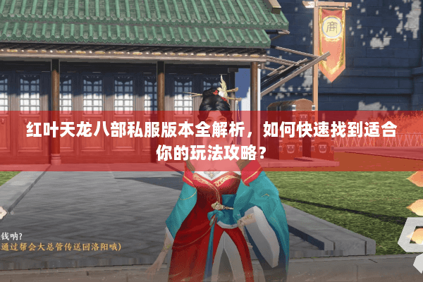 红叶天龙八部私服版本全解析，如何快速找到适合你的玩法攻略？