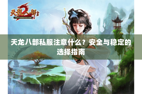 天龙八部私服注意什么？安全与稳定的选择指南