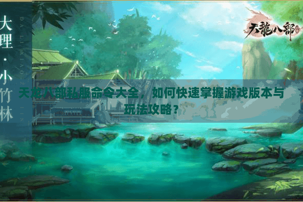 天龙八部私服命令大全，如何快速掌握游戏版本与玩法攻略？