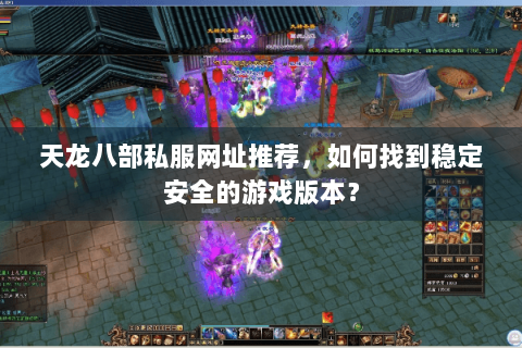 天龙八部私服网址推荐，如何找到稳定安全的游戏版本？