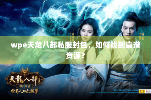 wpe天龙八部私服封包，如何找到靠谱资源？