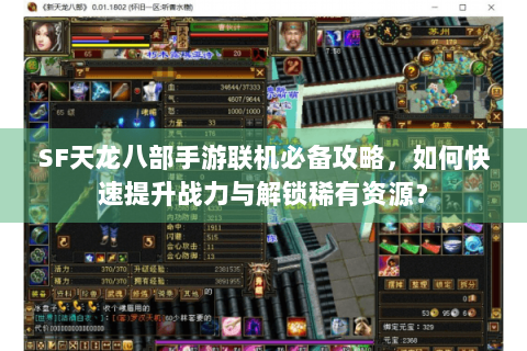 SF天龙八部手游联机必备攻略，如何快速提升战力与解锁稀有资源？