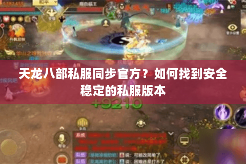 天龙八部私服同步官方？如何找到安全稳定的私服版本