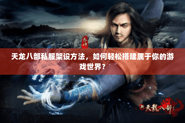 天龙八部私服架设方法，如何轻松搭建属于你的游戏世界？