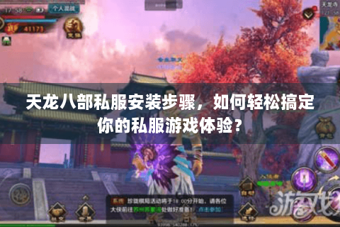 天龙八部私服安装步骤，如何轻松搞定你的私服游戏体验？