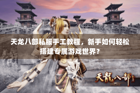 天龙八部私服手工教程，新手如何轻松搭建专属游戏世界？
