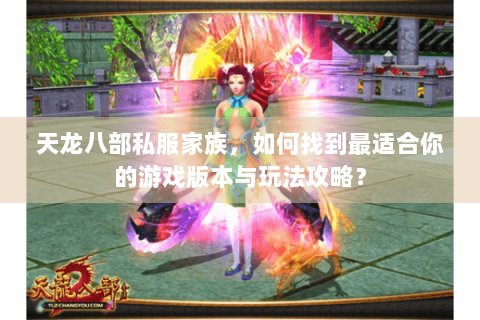 天龙八部私服家族，如何找到最适合你的游戏版本与玩法攻略？