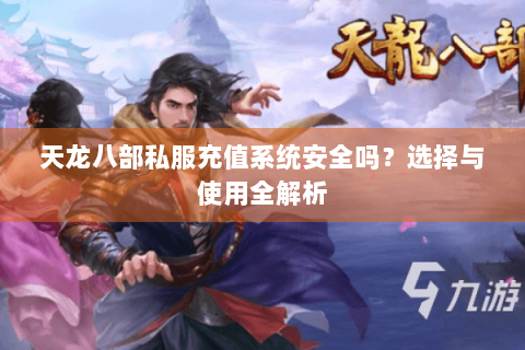 天龙八部私服充值系统安全吗？选择与使用全解析